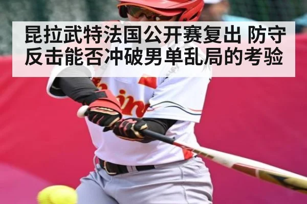 昆拉武特法国公开赛复出 防守反击能否冲破男单乱局的考验 | PG